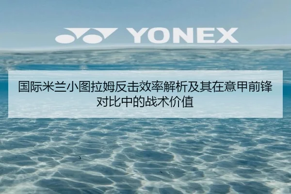 国际米兰小图拉姆反击效率解析及其在意甲前锋对比中的战术价值