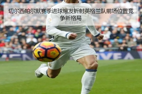 切尔西帕尔默赛季进球爆发折射英格兰队前场位置竞争新格局