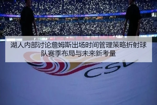 湖人内部讨论詹姆斯出场时间管理策略折射球队赛季布局与未来新考量