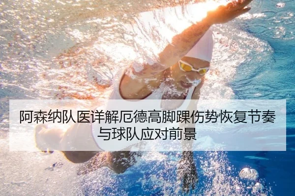 阿森纳队医详解厄德高脚踝伤势恢复节奏与球队应对前景