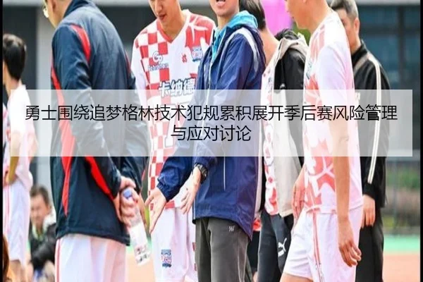 勇士围绕追梦格林技术犯规累积展开季后赛风险管理与应对讨论