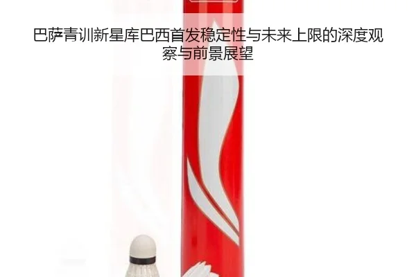 巴萨青训新星库巴西首发稳定性与未来上限的深度观察与前景展望