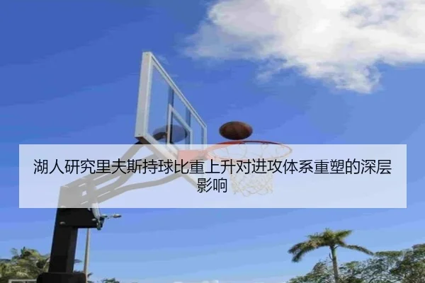 湖人研究里夫斯持球比重上升对进攻体系重塑的深层影响