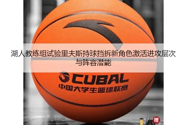 湖人教练组试验里夫斯持球挡拆新角色激活进攻层次与阵容潜能