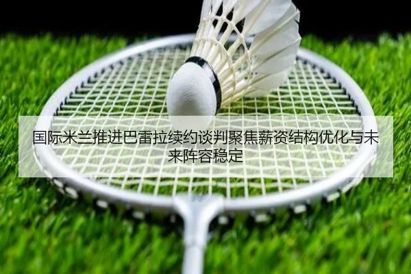 国际米兰推进巴雷拉续约谈判聚焦薪资结构优化与未来阵容稳定