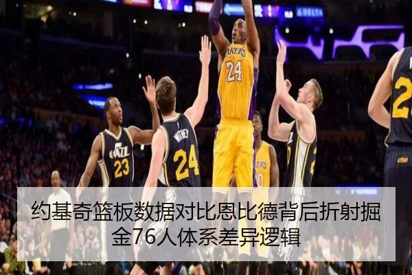 约基奇篮板数据对比恩比德背后折射掘金76人体系差异逻辑