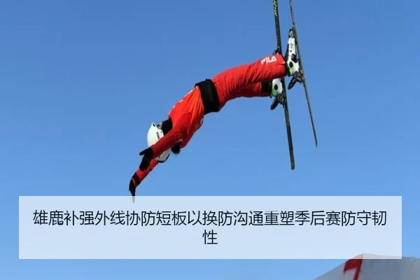 雄鹿补强外线协防短板以换防沟通重塑季后赛防守韧性